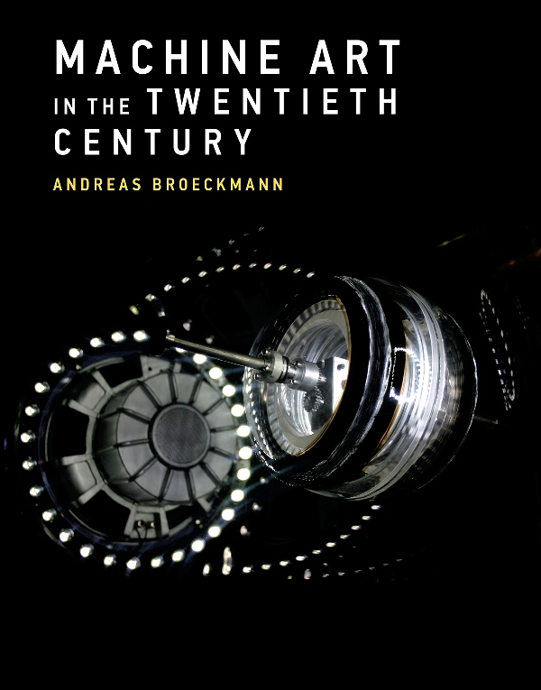 Andreas Broeckmann. Machine Art in the Twentieth Century. The MIT Press 