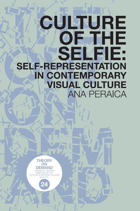 Ana Peraica. Culture of the Selfie: Self-Representation in Contemporary Visual Culture. Institute of Network Cultures